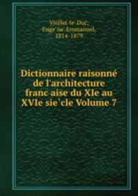 Dictionnaire raisonne de l`architecture francaise du XIe au XVIe siecle Volume 7