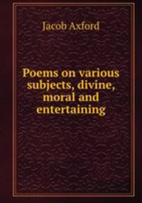 Poems on various subjects, divine, moral and entertaining