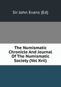 The Numismatic Chronicle And Journal Of The Numismatic Society (Vol Xvii)