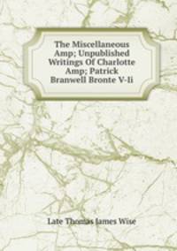The Miscellaneous &Amp; Unpublished Writings Of Charlotte &Amp; Patrick Branwell Bronte V-Ii
