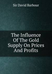 The Influence Of The Gold Supply On Prices And Profits
