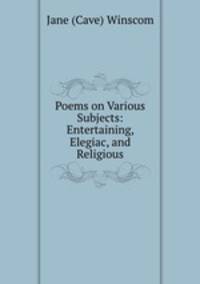 Poems on Various Subjects: Entertaining, Elegiac, and Religious