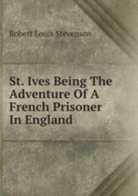 St. Ives Being The Adventure Of A French Prisoner In England