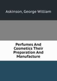 Perfumes And Cosmetics Their Preparation And Manufacture