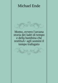 Momo, ovvero l`arcana storia dei ladri di tempo e della bambina che restitu¬ agli uomini il tempo trafugato