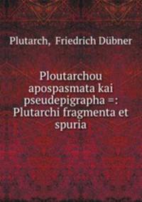 Ploutarchou apospasmata kai pseudepigrapha =: Plutarchi fragmenta et spuria