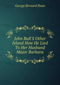 John Bull`S Other Island How He Lied To Her Husband Major Barbara