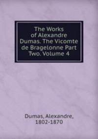 The Works of Alexandre Dumas. The Vicomte de Bragelonne Part Two. Volume 4