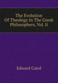 The Evolution Of Theology In The Greek Philosophers, Vol. Ii.
