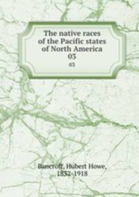 The native races of the Pacific states of North America. 03