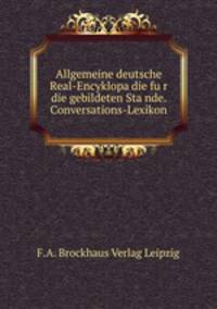 Allgemeine deutsche Real-Encyklopadie fur die gebildeten Stande. Conversations-Lexikon