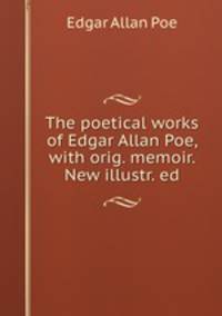 The poetical works of Edgar Allan Poe, with orig. memoir. New illustr. ed