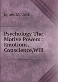 Psychology The Motive Powers : Emotions,Conscience,Will