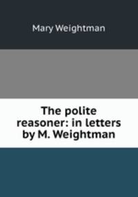 The polite reasoner: in letters by M. Weightman.