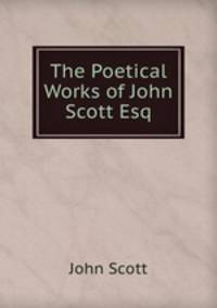 The Poetical Works of John Scott Esq