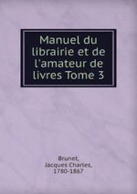 Manuel du librairie et de l`amateur de livres Tome 3