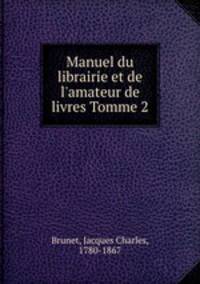 Manuel du librairie et de l`amateur de livres Tomme 2