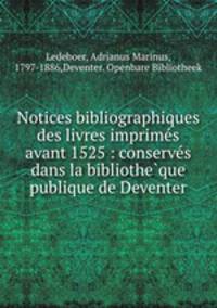 Notices bibliographiques des livres imprimes avant 1525 : conserves dans la bibliotheque publique de Deventer