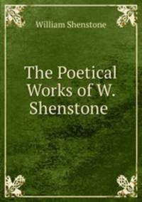 The Poetical Works of W. Shenstone .