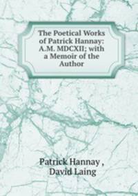 The Poetical Works of Patrick Hannay: A.M. MDCXII; with a Memoir of the Author