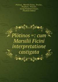 Pltinos =: cum Marsilii Ficini interpretatione castigata