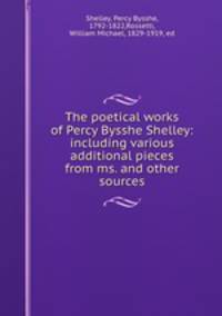 The poetical works of Percy Bysshe Shelley: including various additional pieces from ms. and other sources