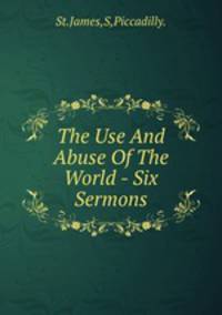 The Use And Abuse Of The World - Six Sermons