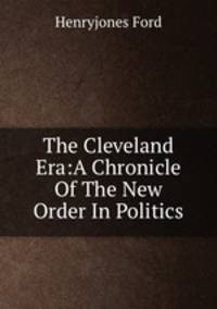 The Cleveland Era:A Chronicle Of The New Order In Politics