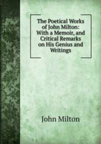 The Poetical Works of John Milton: With a Memoir, and Critical Remarks on His Genius and Writings