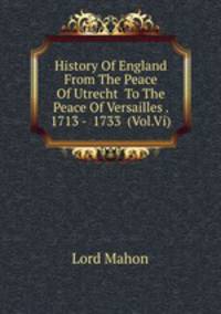 History Of England From The Peace Of Utrecht To The Peace Of Versailles . 1713 - 1733 (Vol.Vi)