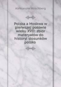 Polska a Moskwa w pierwszej poowie wieku XVII: zbir materyaw do historyi stosunkw polsko .