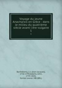 Voyage du jeune Anacharsis en Grce : dans le milieu du quatrime sicle avant l`re vulgaire. 1