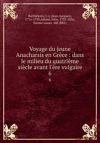 Voyage du jeune Anacharsis en Grce : dans le milieu du quatrime sicle avant l`re vulgaire. 6