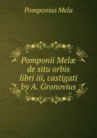 Pomponii Mel de situ orbis libri iii, castigati by A. Gronovius.