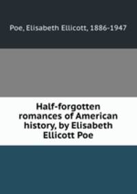 Half-forgotten romances of American history, by Elisabeth Ellicott Poe