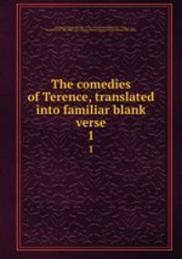 The comedies of Terence, translated into familiar blank verse. 1