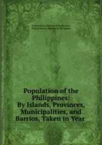 Population of the Philippines: By Islands, Provinces, Municipalities, and Barrios, Taken in Year .