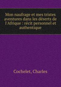 Mon naufrage et mes tristes aventures dans les dserts de l`Afrique : rcit personnel et authentique