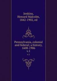 Pennsylvania, colonial and federal; a history, 1608-1906. v.1