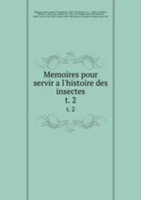 Memoires pour servir a l`histoire des insectes. t. 2