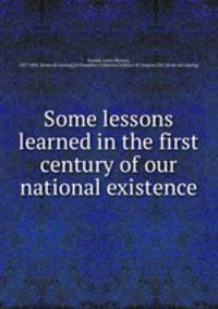 Some lessons learned in the first century of our national existence