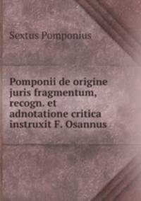 Pomponii de origine juris fragmentum, recogn. et adnotatione critica instruxit F. Osannus
