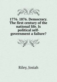 1776. 1876. Democracy. The first century of the national life. Is political self-government a failure?