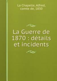 La Guerre de 1870 : dtails et incidents