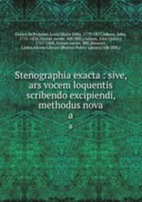 Stenographia exacta : sive, ars vocem loquentis scribendo excipiendi, methodus nova. a