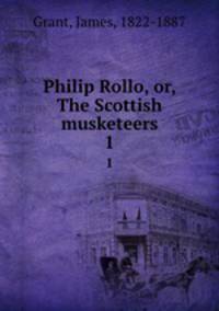 Philip Rollo, or, The Scottish musketeers. 1