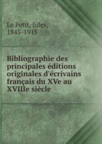 Bibliographie des principales ditions originales d`crivains franais du XVe au XVIIIe sicle