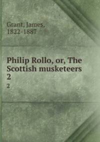 Philip Rollo, or, The Scottish musketeers. 2