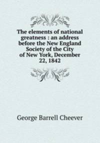 The elements of national greatness : an address before the New England Society of the City of New York, December 22, 1842