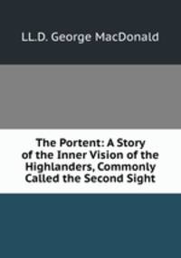 The Portent: A Story of the Inner Vision of the Highlanders, Commonly Called the Second Sight
